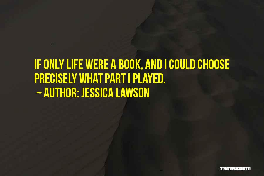 Jessica Lawson Quotes: If Only Life Were A Book, And I Could Choose Precisely What Part I Played.