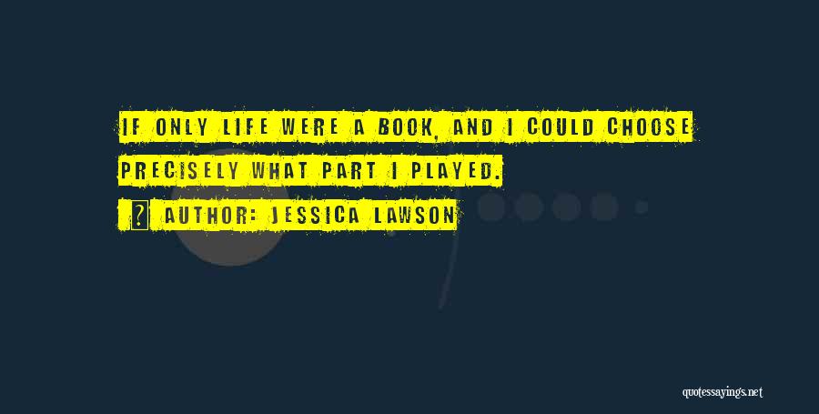 Jessica Lawson Quotes: If Only Life Were A Book, And I Could Choose Precisely What Part I Played.