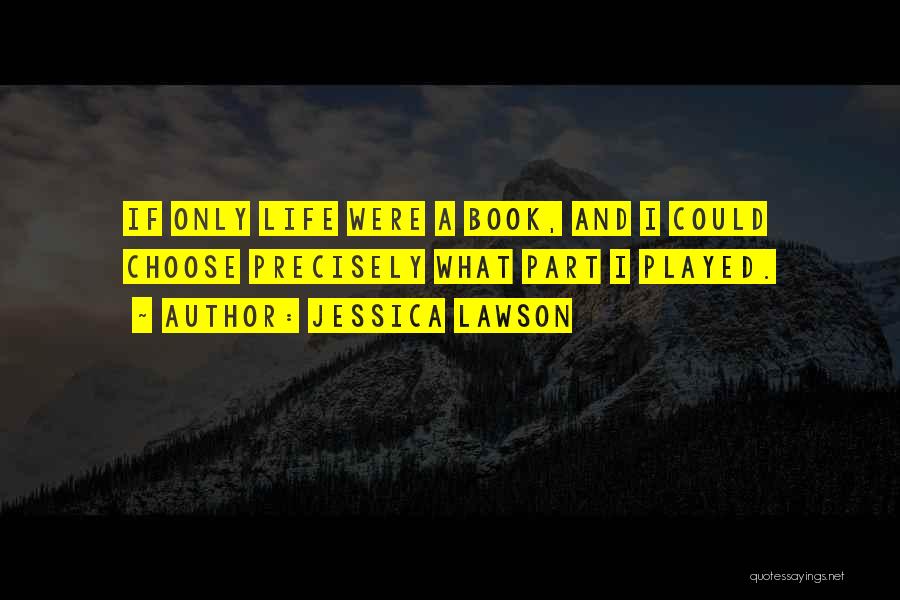 Jessica Lawson Quotes: If Only Life Were A Book, And I Could Choose Precisely What Part I Played.