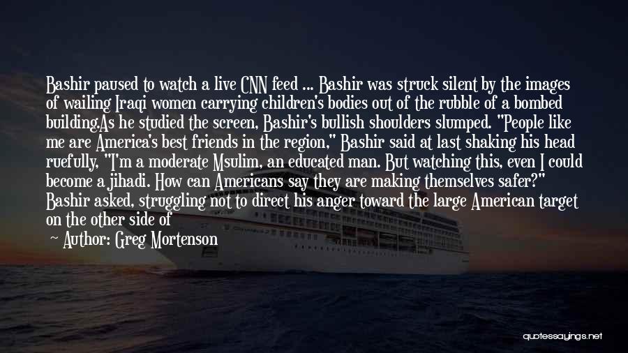 Greg Mortenson Quotes: Bashir Paused To Watch A Live Cnn Feed ... Bashir Was Struck Silent By The Images Of Wailing Iraqi Women