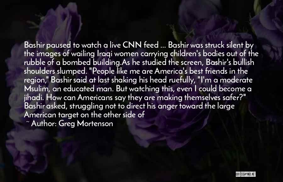 Greg Mortenson Quotes: Bashir Paused To Watch A Live Cnn Feed ... Bashir Was Struck Silent By The Images Of Wailing Iraqi Women