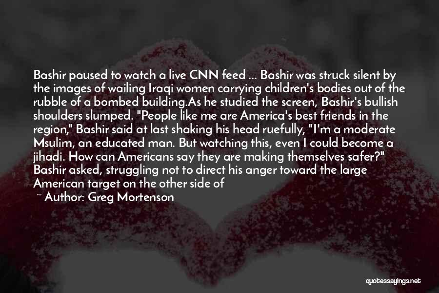 Greg Mortenson Quotes: Bashir Paused To Watch A Live Cnn Feed ... Bashir Was Struck Silent By The Images Of Wailing Iraqi Women