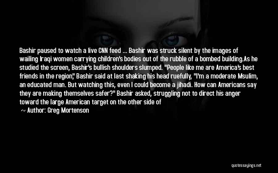 Greg Mortenson Quotes: Bashir Paused To Watch A Live Cnn Feed ... Bashir Was Struck Silent By The Images Of Wailing Iraqi Women