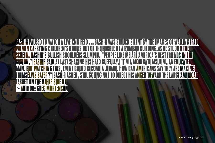 Greg Mortenson Quotes: Bashir Paused To Watch A Live Cnn Feed ... Bashir Was Struck Silent By The Images Of Wailing Iraqi Women