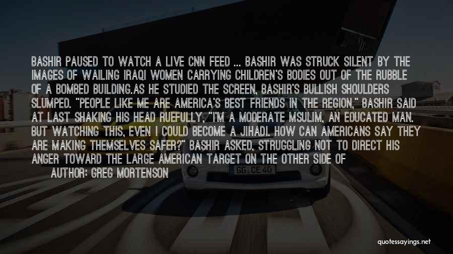 Greg Mortenson Quotes: Bashir Paused To Watch A Live Cnn Feed ... Bashir Was Struck Silent By The Images Of Wailing Iraqi Women