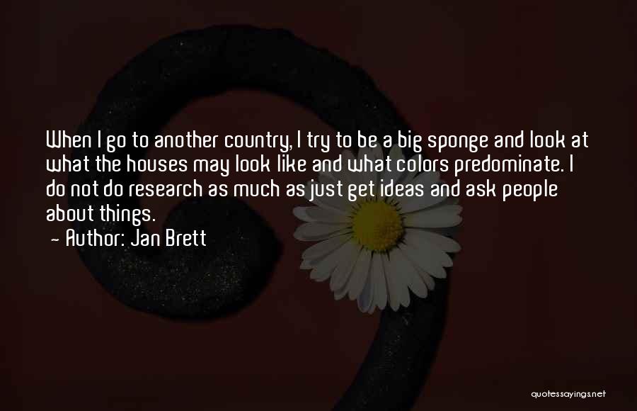 Jan Brett Quotes: When I Go To Another Country, I Try To Be A Big Sponge And Look At What The Houses May