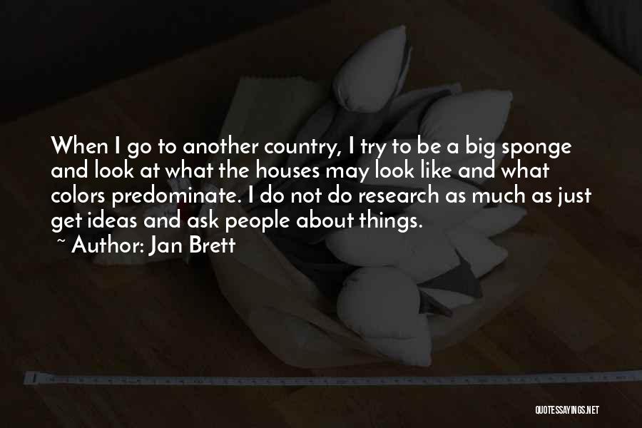 Jan Brett Quotes: When I Go To Another Country, I Try To Be A Big Sponge And Look At What The Houses May