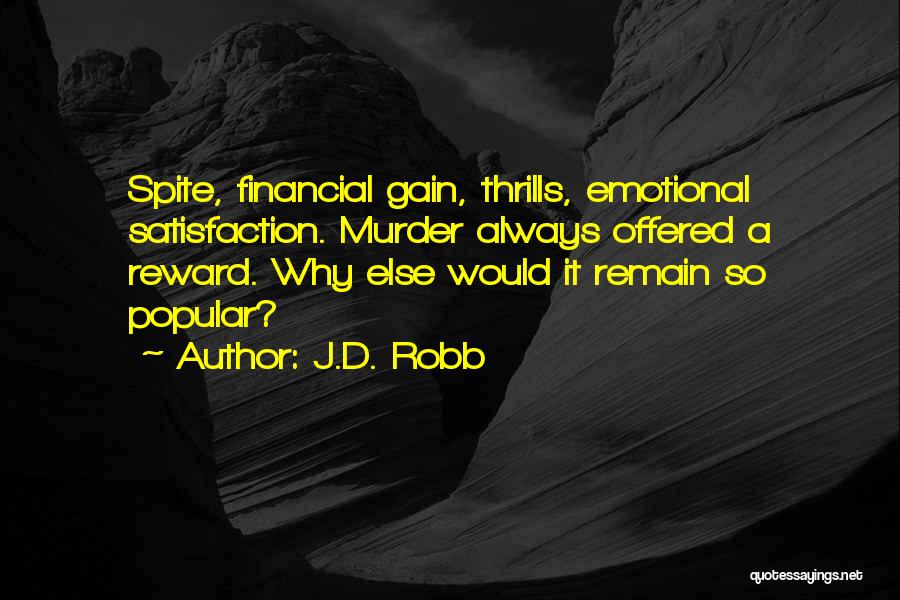 J.D. Robb Quotes: Spite, Financial Gain, Thrills, Emotional Satisfaction. Murder Always Offered A Reward. Why Else Would It Remain So Popular?
