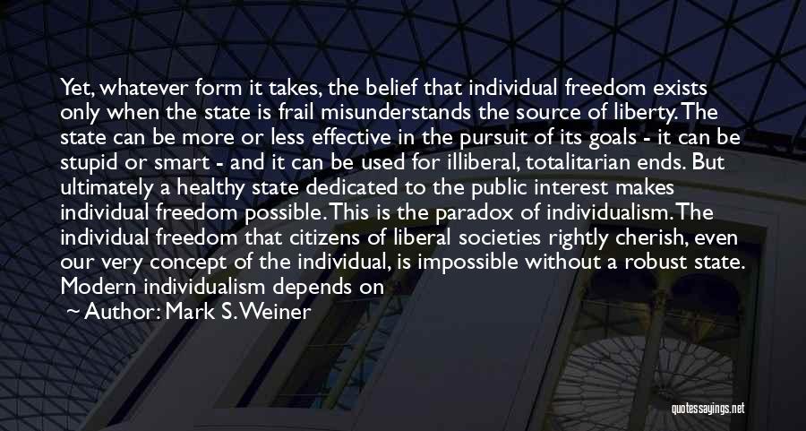 Mark S. Weiner Quotes: Yet, Whatever Form It Takes, The Belief That Individual Freedom Exists Only When The State Is Frail Misunderstands The Source