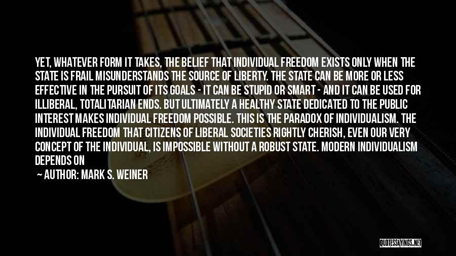 Mark S. Weiner Quotes: Yet, Whatever Form It Takes, The Belief That Individual Freedom Exists Only When The State Is Frail Misunderstands The Source