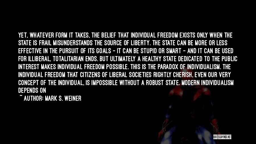 Mark S. Weiner Quotes: Yet, Whatever Form It Takes, The Belief That Individual Freedom Exists Only When The State Is Frail Misunderstands The Source