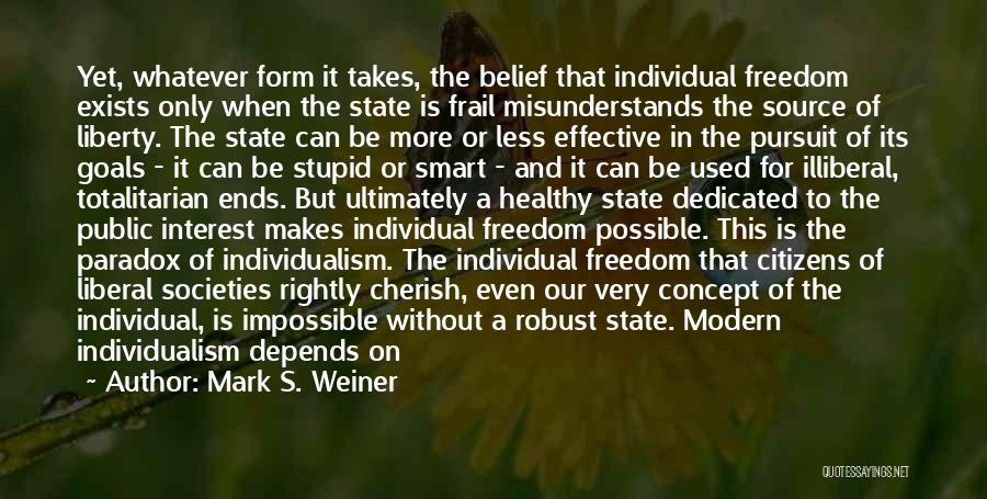 Mark S. Weiner Quotes: Yet, Whatever Form It Takes, The Belief That Individual Freedom Exists Only When The State Is Frail Misunderstands The Source