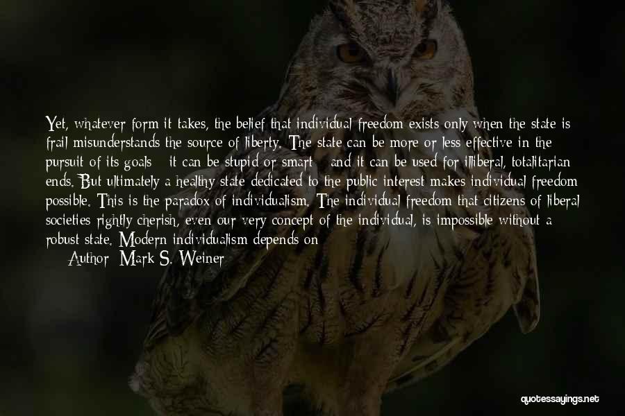 Mark S. Weiner Quotes: Yet, Whatever Form It Takes, The Belief That Individual Freedom Exists Only When The State Is Frail Misunderstands The Source