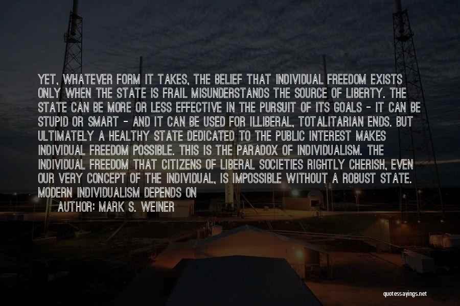 Mark S. Weiner Quotes: Yet, Whatever Form It Takes, The Belief That Individual Freedom Exists Only When The State Is Frail Misunderstands The Source