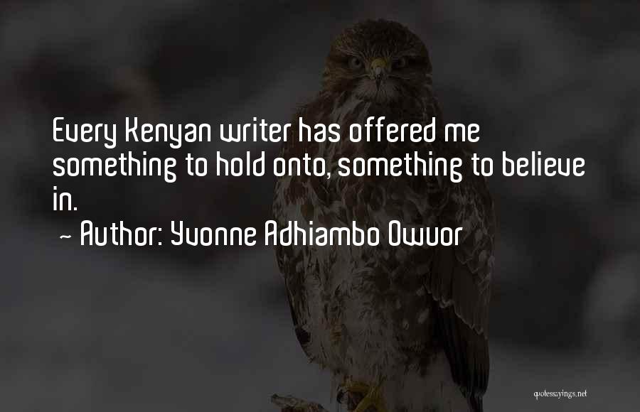 Yvonne Adhiambo Owuor Quotes: Every Kenyan Writer Has Offered Me Something To Hold Onto, Something To Believe In.