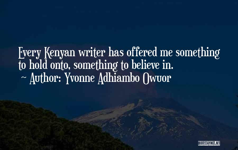Yvonne Adhiambo Owuor Quotes: Every Kenyan Writer Has Offered Me Something To Hold Onto, Something To Believe In.