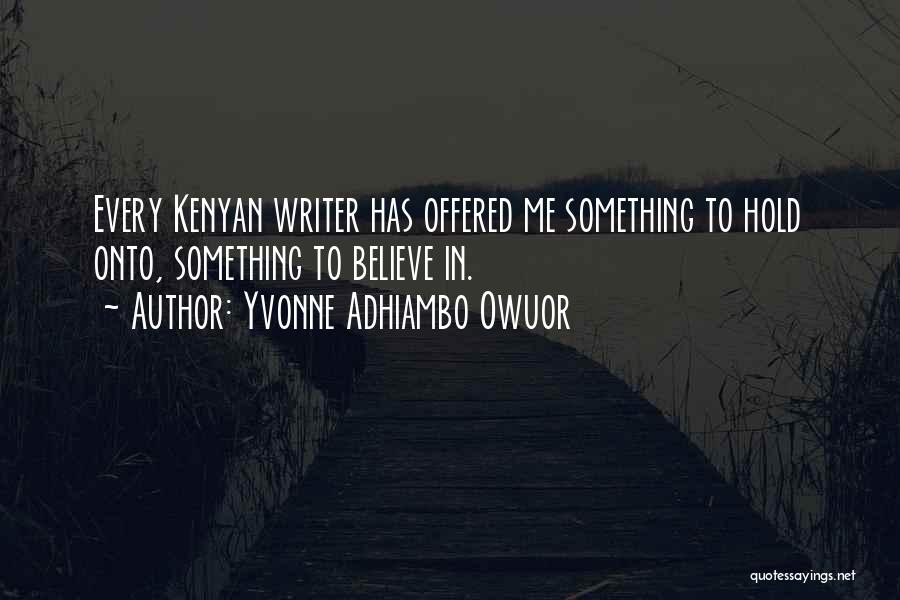 Yvonne Adhiambo Owuor Quotes: Every Kenyan Writer Has Offered Me Something To Hold Onto, Something To Believe In.