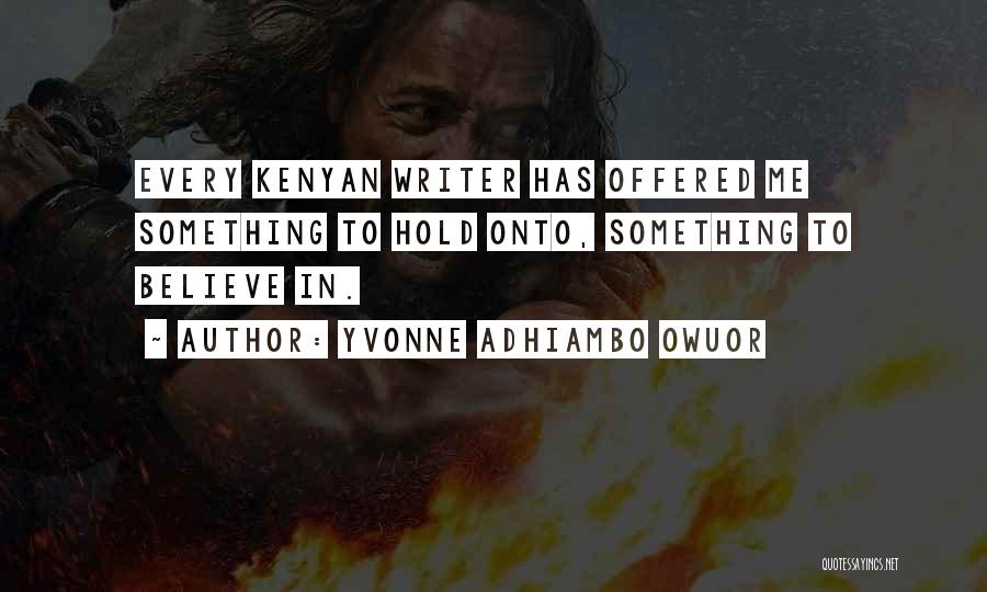 Yvonne Adhiambo Owuor Quotes: Every Kenyan Writer Has Offered Me Something To Hold Onto, Something To Believe In.