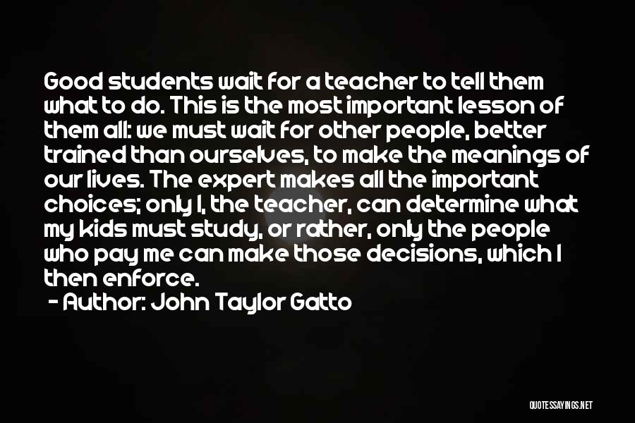 John Taylor Gatto Quotes: Good Students Wait For A Teacher To Tell Them What To Do. This Is The Most Important Lesson Of Them