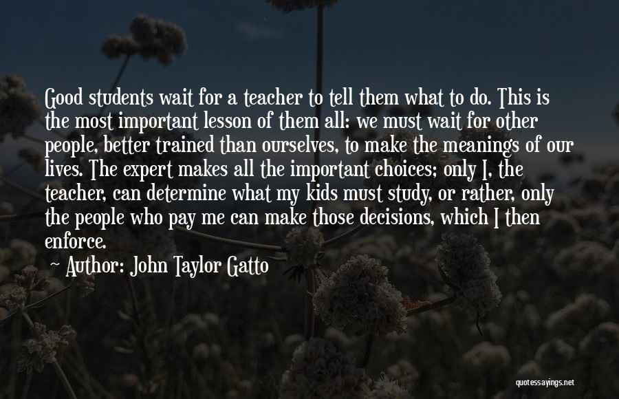 John Taylor Gatto Quotes: Good Students Wait For A Teacher To Tell Them What To Do. This Is The Most Important Lesson Of Them