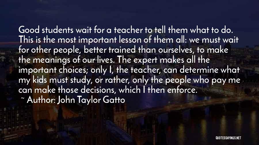 John Taylor Gatto Quotes: Good Students Wait For A Teacher To Tell Them What To Do. This Is The Most Important Lesson Of Them