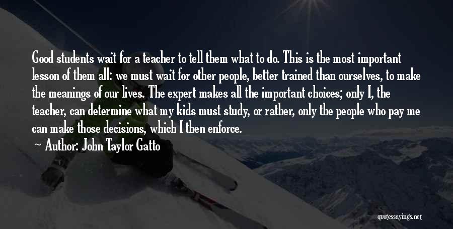 John Taylor Gatto Quotes: Good Students Wait For A Teacher To Tell Them What To Do. This Is The Most Important Lesson Of Them