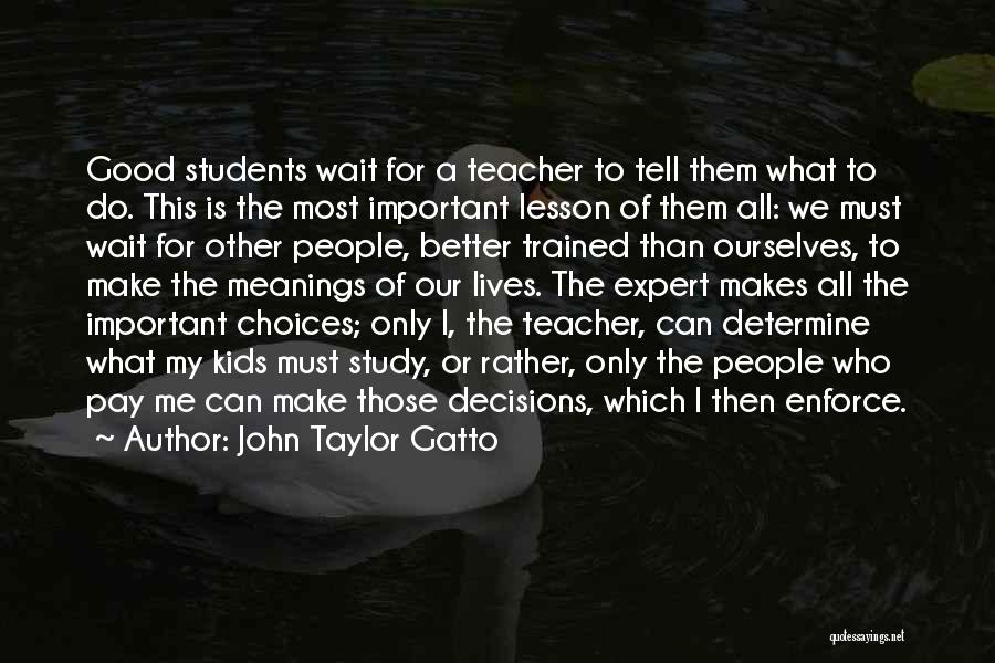 John Taylor Gatto Quotes: Good Students Wait For A Teacher To Tell Them What To Do. This Is The Most Important Lesson Of Them