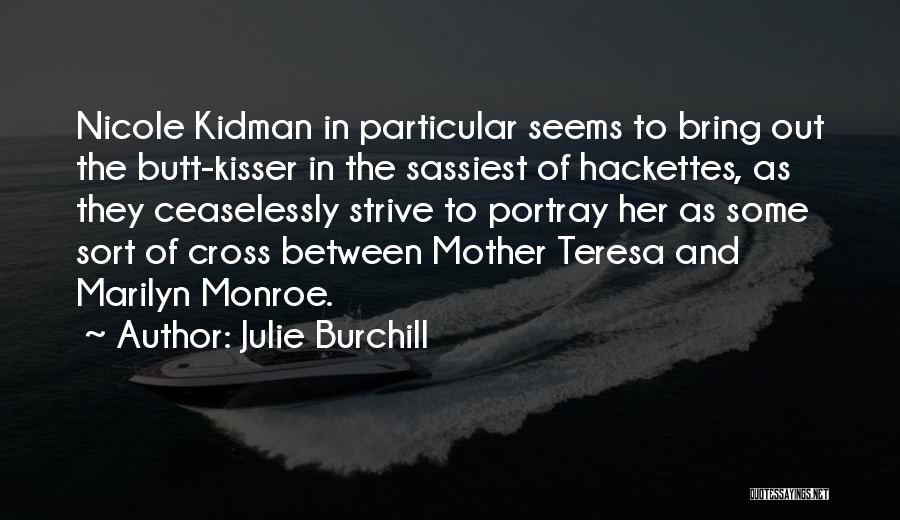 Julie Burchill Quotes: Nicole Kidman In Particular Seems To Bring Out The Butt-kisser In The Sassiest Of Hackettes, As They Ceaselessly Strive To