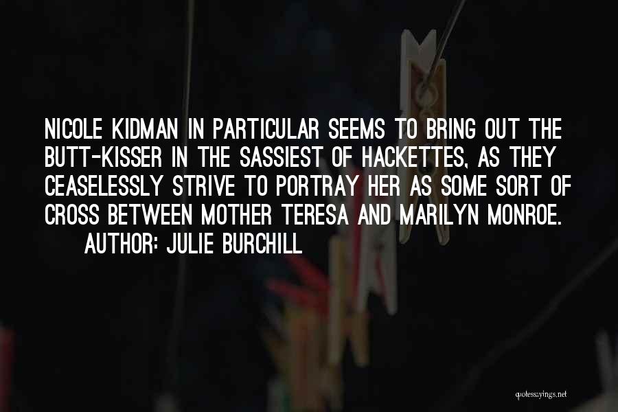 Julie Burchill Quotes: Nicole Kidman In Particular Seems To Bring Out The Butt-kisser In The Sassiest Of Hackettes, As They Ceaselessly Strive To