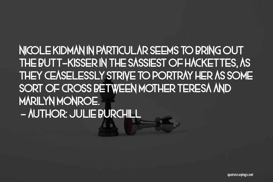 Julie Burchill Quotes: Nicole Kidman In Particular Seems To Bring Out The Butt-kisser In The Sassiest Of Hackettes, As They Ceaselessly Strive To