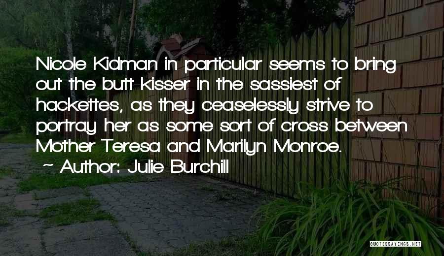 Julie Burchill Quotes: Nicole Kidman In Particular Seems To Bring Out The Butt-kisser In The Sassiest Of Hackettes, As They Ceaselessly Strive To