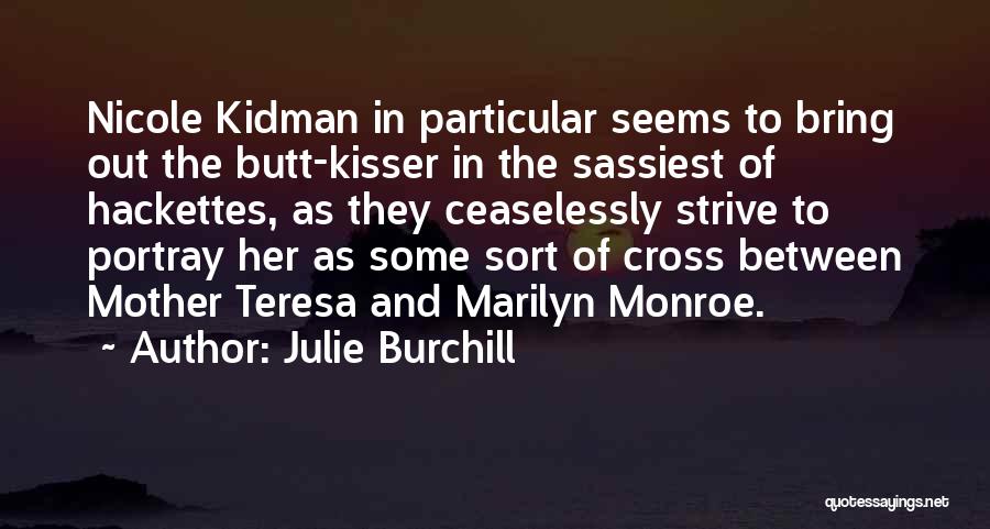 Julie Burchill Quotes: Nicole Kidman In Particular Seems To Bring Out The Butt-kisser In The Sassiest Of Hackettes, As They Ceaselessly Strive To