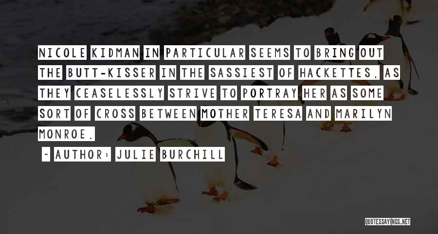 Julie Burchill Quotes: Nicole Kidman In Particular Seems To Bring Out The Butt-kisser In The Sassiest Of Hackettes, As They Ceaselessly Strive To