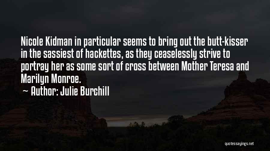 Julie Burchill Quotes: Nicole Kidman In Particular Seems To Bring Out The Butt-kisser In The Sassiest Of Hackettes, As They Ceaselessly Strive To