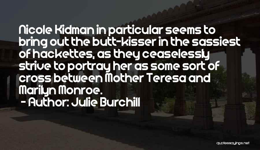 Julie Burchill Quotes: Nicole Kidman In Particular Seems To Bring Out The Butt-kisser In The Sassiest Of Hackettes, As They Ceaselessly Strive To