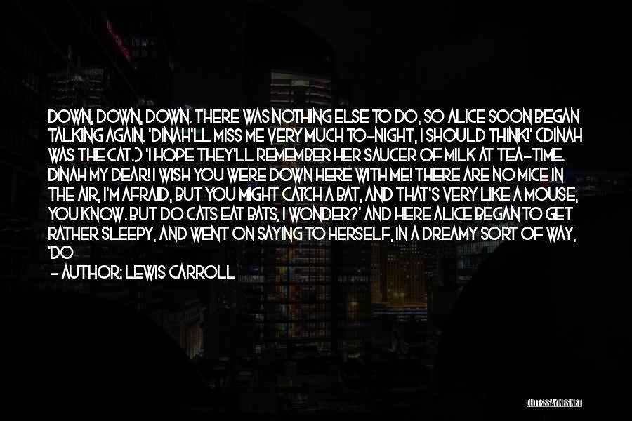 Lewis Carroll Quotes: Down, Down, Down. There Was Nothing Else To Do, So Alice Soon Began Talking Again. 'dinah'll Miss Me Very Much
