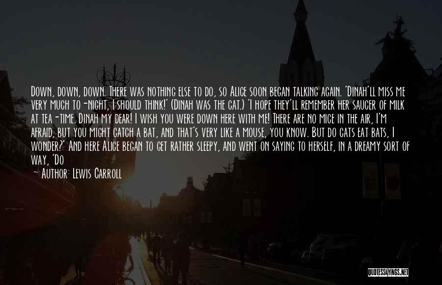 Lewis Carroll Quotes: Down, Down, Down. There Was Nothing Else To Do, So Alice Soon Began Talking Again. 'dinah'll Miss Me Very Much