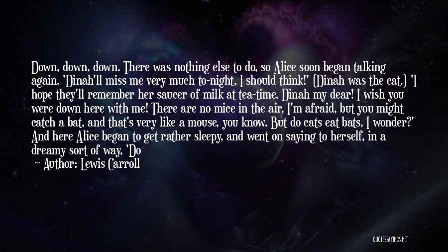 Lewis Carroll Quotes: Down, Down, Down. There Was Nothing Else To Do, So Alice Soon Began Talking Again. 'dinah'll Miss Me Very Much