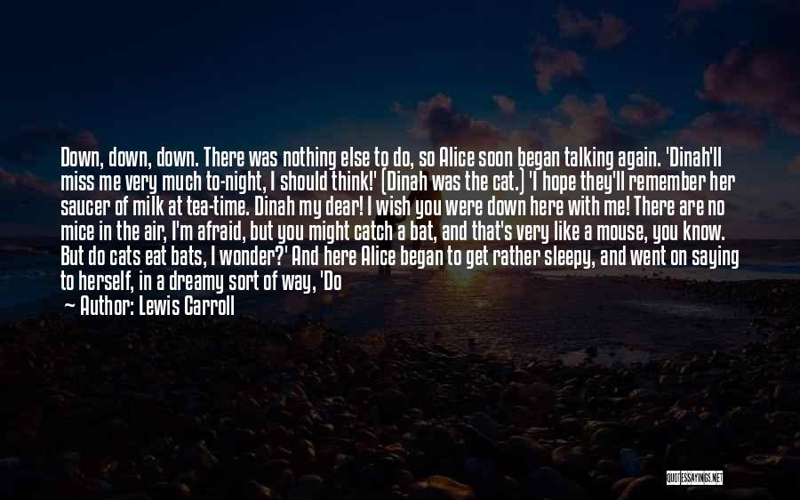 Lewis Carroll Quotes: Down, Down, Down. There Was Nothing Else To Do, So Alice Soon Began Talking Again. 'dinah'll Miss Me Very Much