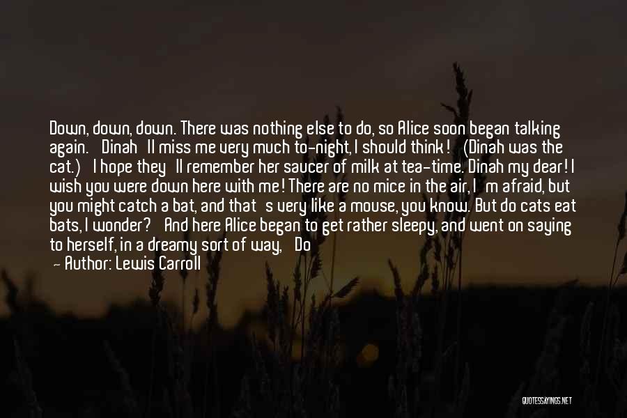 Lewis Carroll Quotes: Down, Down, Down. There Was Nothing Else To Do, So Alice Soon Began Talking Again. 'dinah'll Miss Me Very Much