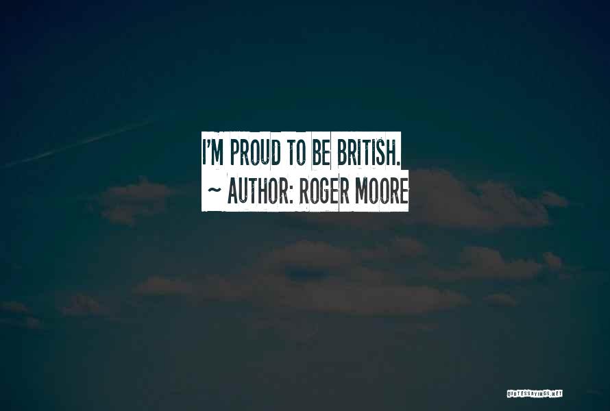 Roger Moore Quotes: I'm Proud To Be British.