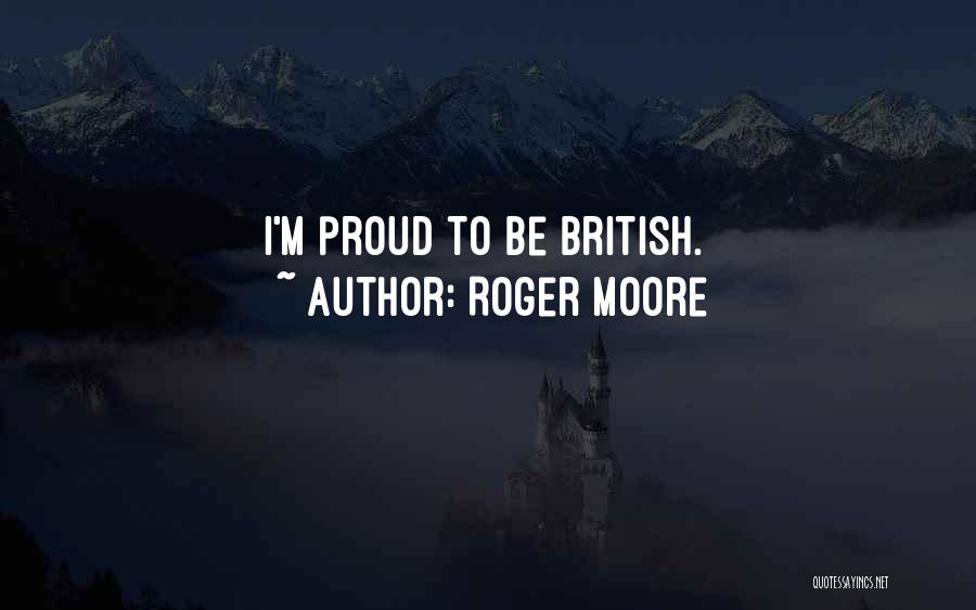 Roger Moore Quotes: I'm Proud To Be British.