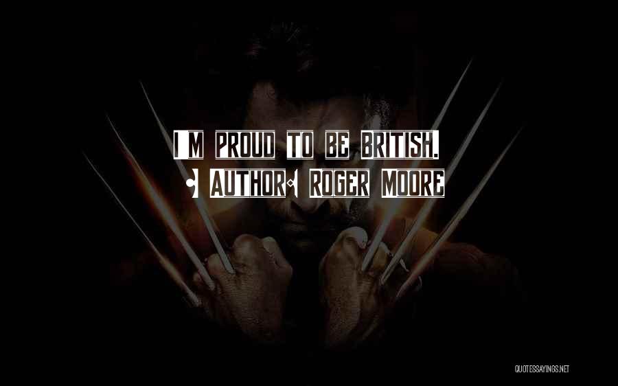 Roger Moore Quotes: I'm Proud To Be British.