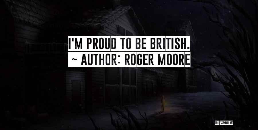 Roger Moore Quotes: I'm Proud To Be British.