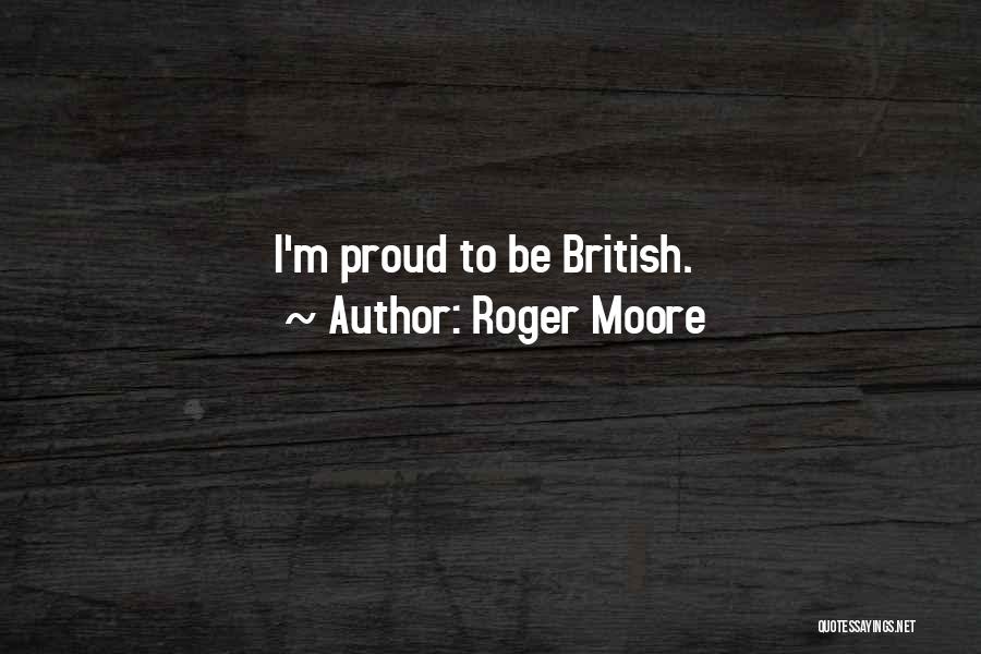 Roger Moore Quotes: I'm Proud To Be British.