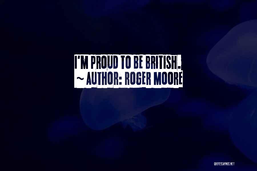 Roger Moore Quotes: I'm Proud To Be British.