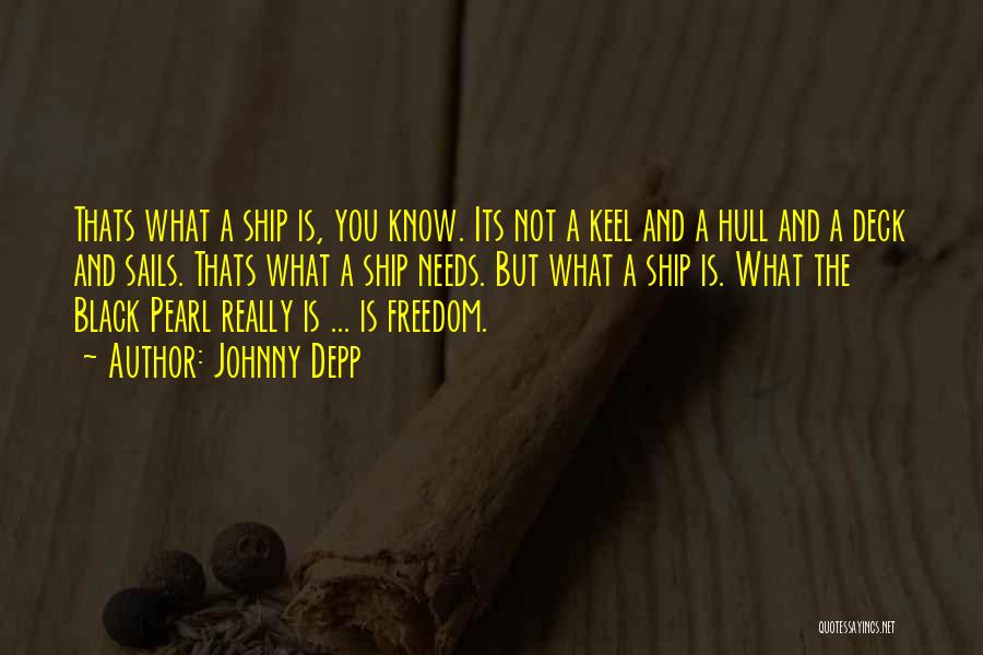 Johnny Depp Quotes: Thats What A Ship Is, You Know. Its Not A Keel And A Hull And A Deck And Sails. Thats
