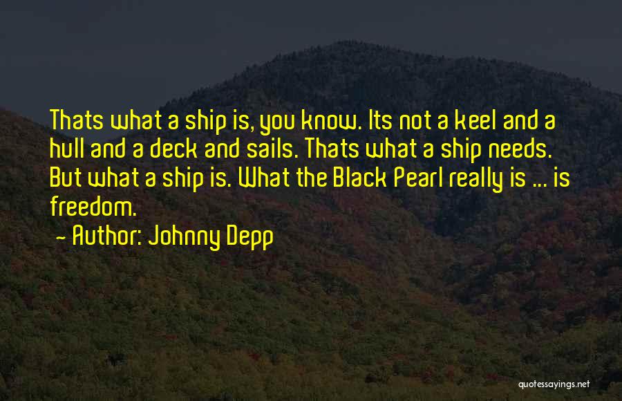 Johnny Depp Quotes: Thats What A Ship Is, You Know. Its Not A Keel And A Hull And A Deck And Sails. Thats