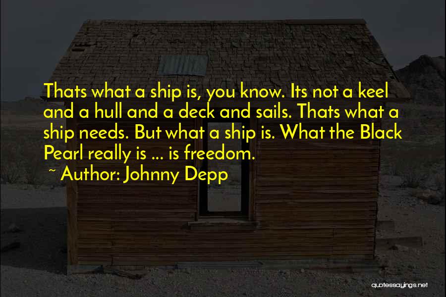 Johnny Depp Quotes: Thats What A Ship Is, You Know. Its Not A Keel And A Hull And A Deck And Sails. Thats
