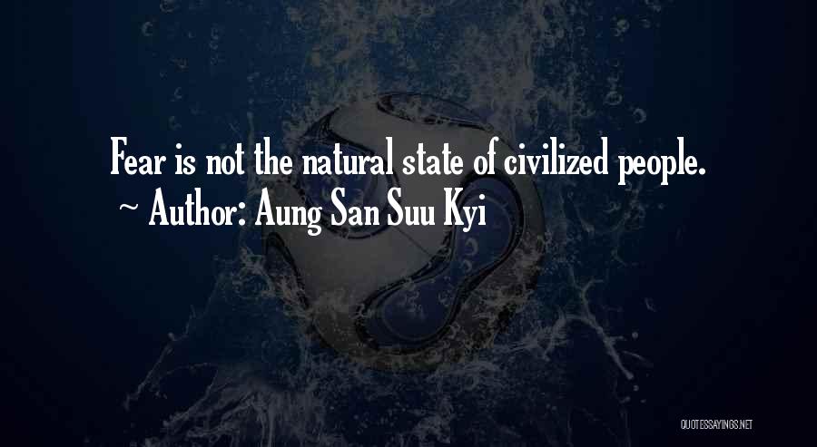 Aung San Suu Kyi Quotes: Fear Is Not The Natural State Of Civilized People.